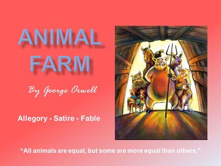 By George Orwell “All animals are equal, but some are more equal than others.” Allegory - Satire - Fable.