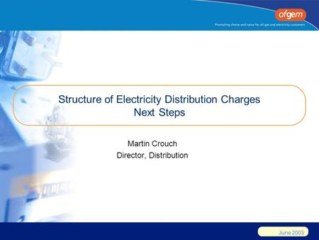 June 2003 Structure of Electricity Distribution Charges Next Steps Martin Crouch Director, Distribution.