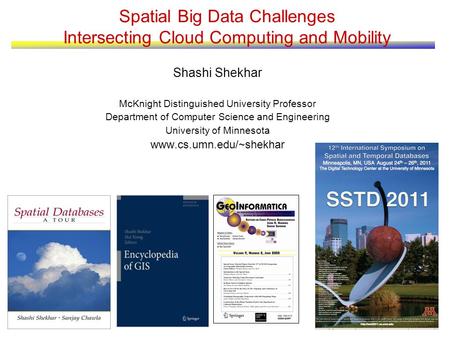 1 Spatial Big Data Challenges Intersecting Cloud Computing and Mobility Shashi Shekhar McKnight Distinguished University Professor Department of Computer.