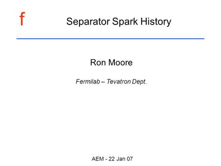 F AEM - 22 Jan 07 Separator Spark History Ron Moore Fermilab – Tevatron Dept.