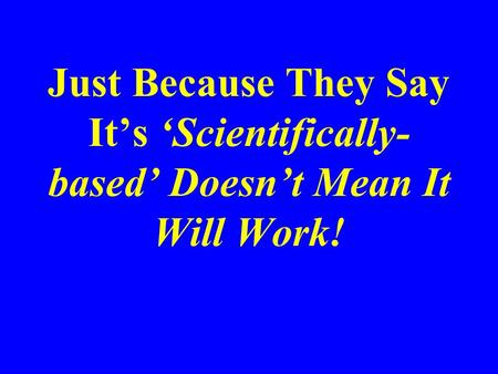 Just Because They Say It’s ‘Scientifically- based’ Doesn’t Mean It Will Work!