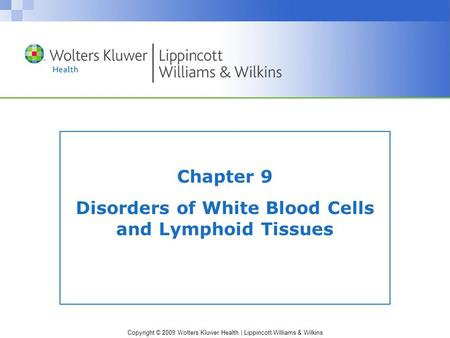 Copyright © 2009 Wolters Kluwer Health | Lippincott Williams & Wilkins Chapter 9 Disorders of White Blood Cells and Lymphoid Tissues.