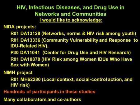 HIV, Infectious Diseases, and Drug Use in Networks and Communities I would like to acknowledge: NIDA projects: R01 DA13128 (Networks, norms & HIV risk.