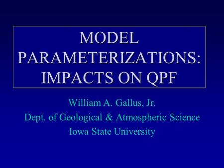 MODEL PARAMETERIZATIONS: IMPACTS ON QPF William A. Gallus, Jr. Dept. of Geological & Atmospheric Science Iowa State University.