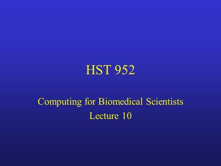 HST 952 Computing for Biomedical Scientists Lecture 10.