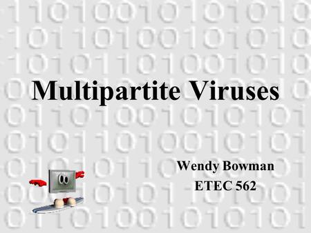 Multipartite Viruses Wendy Bowman ETEC 562 General Information Payload Activation Hidden Transmission Removal.