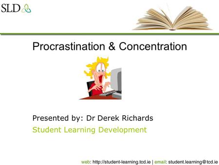 Procrastination & Concentration Presented by: Dr Derek Richards Student Learning Development.