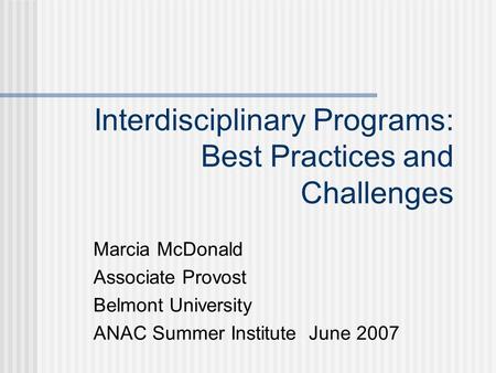 Interdisciplinary Programs: Best Practices and Challenges Marcia McDonald Associate Provost Belmont University ANAC Summer Institute June 2007.
