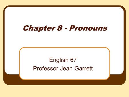 Chapter 8 - Pronouns English 67 Professor Jean Garrett.