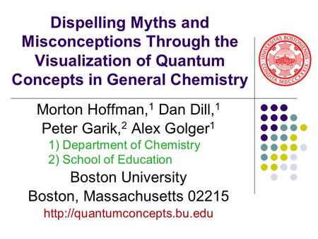 Dispelling Myths and Misconceptions Through the Visualization of Quantum Concepts in General Chemistry Morton Hoffman, 1 Dan Dill, 1 Peter Garik, 2 Alex.