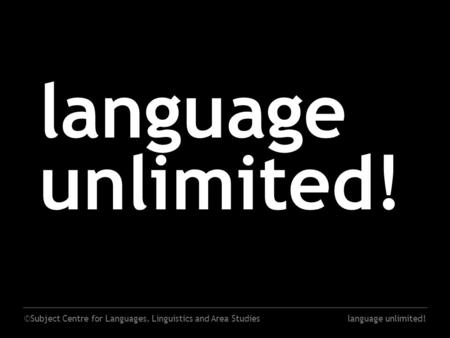 ©Subject Centre for Languages, Linguistics and Area Studieslanguage unlimited!