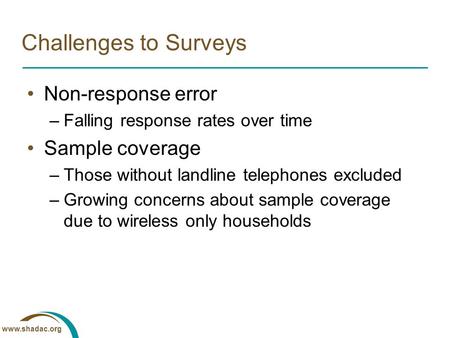 Www.shadac.org Challenges to Surveys Non-response error –Falling response rates over time Sample coverage –Those without landline telephones excluded –Growing.