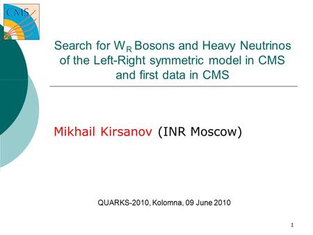 1 Search for W R Bosons and Heavy Neutrinos of the Left-Right symmetric model in CMS and first data in CMS Mikhail Kirsanov (INR Moscow) ‏ QUARKS-2010,