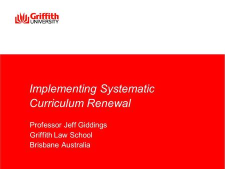 Implementing Systematic Curriculum Renewal Professor Jeff Giddings Griffith Law School Brisbane Australia.