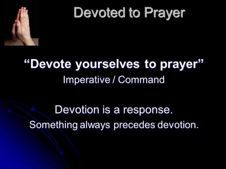 Devoted to Prayer “Devote yourselves to prayer” Imperative / Command Devotion is a response. Something always precedes devotion.