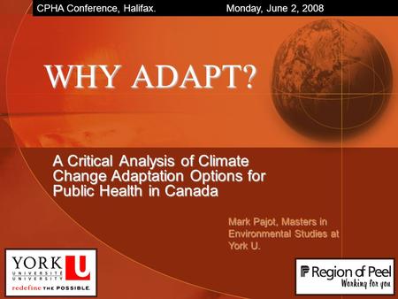 WHY ADAPT? A Critical Analysis of Climate Change Adaptation Options for Public Health in Canada Mark Pajot, Masters in Environmental Studies at York U.