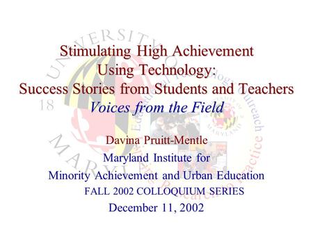 Stimulating High Achievement Using Technology: Success Stories from Students and Teachers Voices from the Field Davina Pruitt-Mentle Maryland Institute.