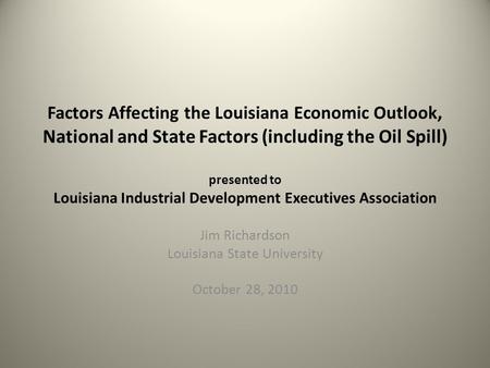 Factors Affecting the Louisiana Economic Outlook, National and State Factors (including the Oil Spill) presented to Louisiana Industrial Development Executives.