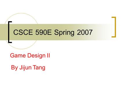 CSCE 590E Spring 2007 Game Design II By Jijun Tang.