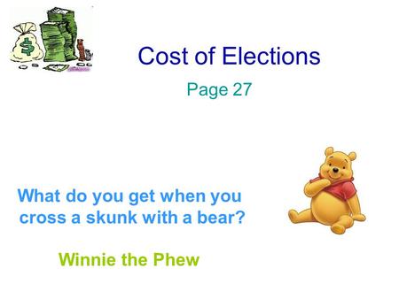 Cost of Elections Page 27 What do you get when you cross a skunk with a bear? Winnie the Phew.