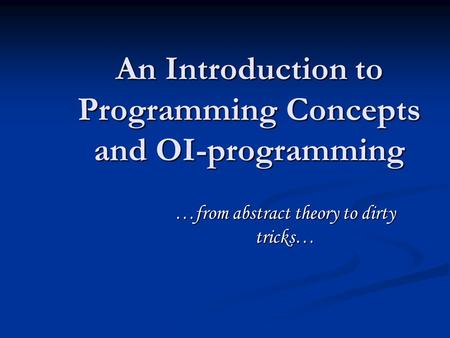 An Introduction to Programming Concepts and OI-programming …from abstract theory to dirty tricks…