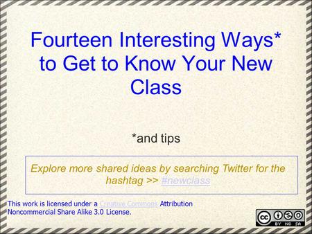 Fourteen Interesting Ways* to Get to Know Your New Class *and tips This work is licensed under a Creative Commons Attribution Noncommercial Share Alike.