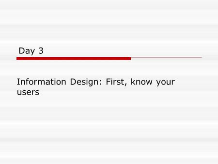 Day 3 Information Design: First, know your users.
