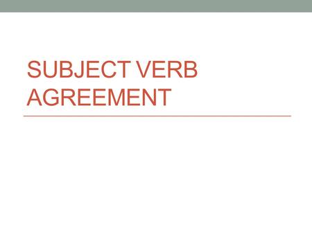SUBJECT VERB AGREEMENT. Directions: 1.One each slide choose the sentence that has correct subject-verb agreement. 2.Delete everything on the slide except.