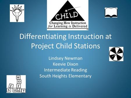 Differentiating Instruction at Project Child Stations Lindsey Newman Keevie Dixon Intermediate Reading South Heights Elementary.