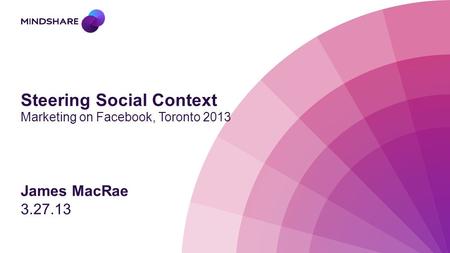 Steering Social Context Marketing on Facebook, Toronto 2013 James MacRae 3.27.13.