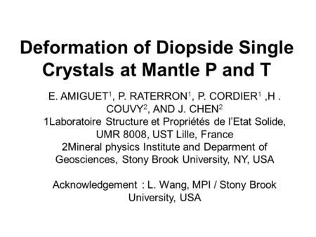 Deformation of Diopside Single Crystals at Mantle P and T E. AMIGUET 1, P. RATERRON 1, P. CORDIER 1,H. COUVY 2, AND J. CHEN 2 1Laboratoire Structure et.