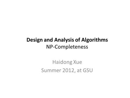 Design and Analysis of Algorithms NP-Completeness Haidong Xue Summer 2012, at GSU.