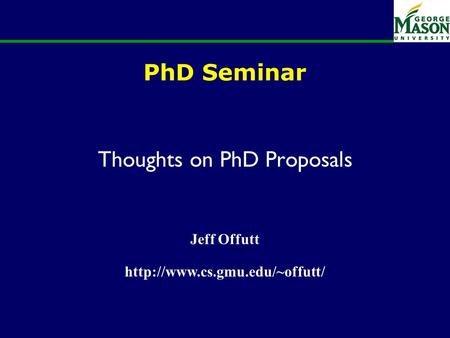 PhD Seminar Thoughts on PhD Proposals Jeff Offutt
