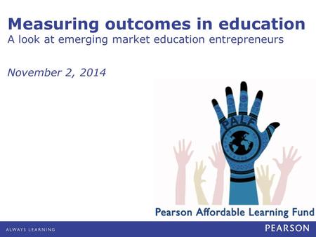 Measuring outcomes in education A look at emerging market education entrepreneurs November 2, 2014.