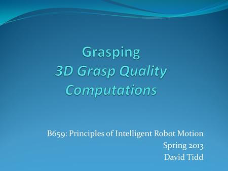 B659: Principles of Intelligent Robot Motion Spring 2013 David Tidd.