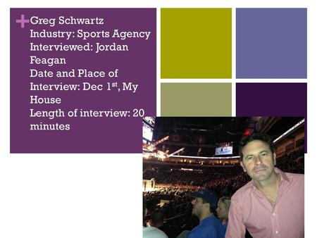+ Greg Schwartz Industry: Sports Agency Interviewed: Jordan Feagan Date and Place of Interview: Dec 1 st, My House Length of interview: 20 minutes.