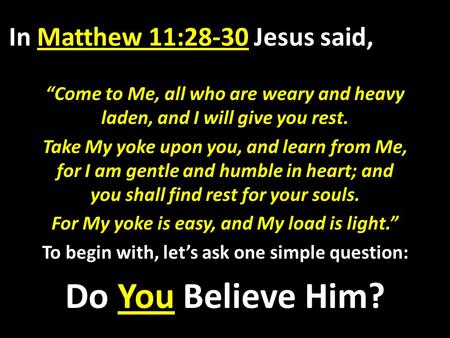 In Matthew 11:28-30 Jesus said, “Come to Me, all who are weary and heavy laden, and I will give you rest. Take My yoke upon you, and learn from Me, for.
