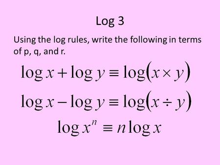 Log 3 Using the log rules, write the following in terms of p, q, and r.