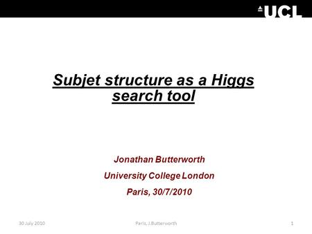 30 July 20101Paris, J.Butterworth Subjet structure as a Higgs search tool Jonathan Butterworth University College London Paris, 30/7/2010.