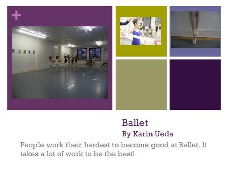 + Ballet By Karin Ueda People work their hardest to become good at Ballet. It takes a lot of work to be the best!