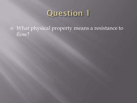  What physical property means a resistance to flow?