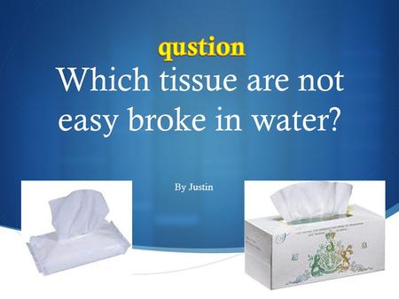  Which tissue are not easy broke in water? By Justin.