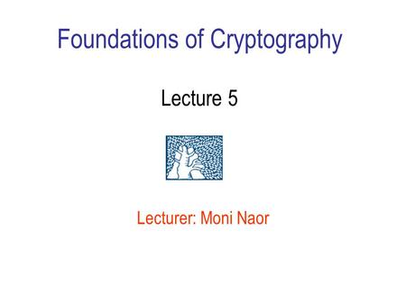 Foundations of Cryptography Lecture 5 Lecturer: Moni Naor.