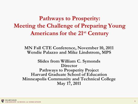 1 Pathways to Prosperity: Meeting the Challenge of Preparing Young Americans for the 21 st Century MN Fall CTE Conference, November 10, 2011 Wendie Palazzo.