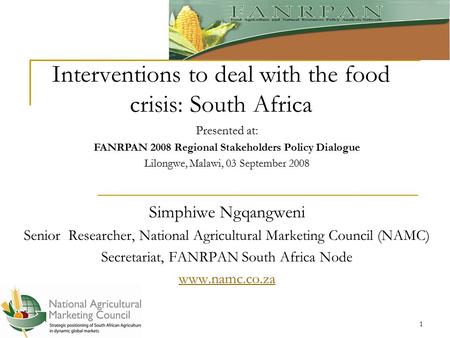 1 Interventions to deal with the food crisis: South Africa Simphiwe Ngqangweni Senior Researcher, National Agricultural Marketing Council (NAMC) Secretariat,