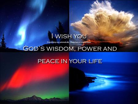 I wish you God’s wisdom, power and peace in your life I wish you God’s wisdom, power and peace in your life Presentation runs automatically. Please turn.