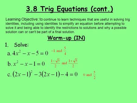 3.8 Trig Equations (cont.) Warm-up (IN) 1.Solve: Learning Objective: to continue to learn techniques that are useful in solving trig identities, including.