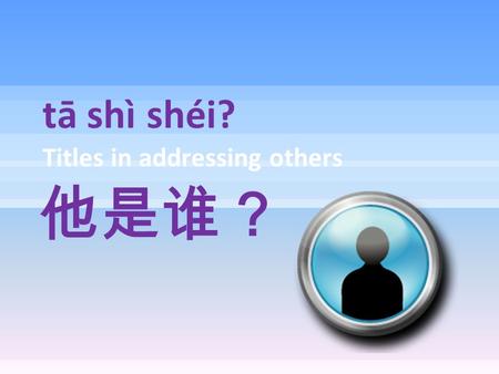 Tā shì shéi? Titles in addressing others 他是谁？. Titles 先生 Xīansheng Mr. 太太 Tàitai Mrs. 小姐 Xǐaojie* Miss 女士 Nǚshì Ms. In addressing adults--formal 这位是 Zhèi.