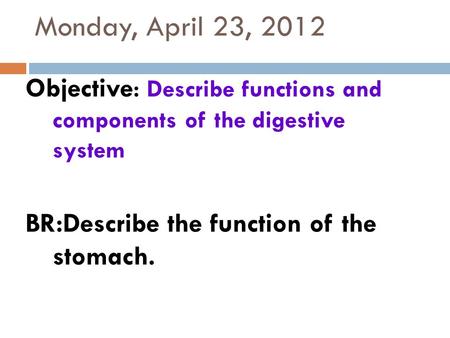 Monday, April 23, 2012 Objective : Describe functions and components of the digestive system BR:Describe the function of the stomach.