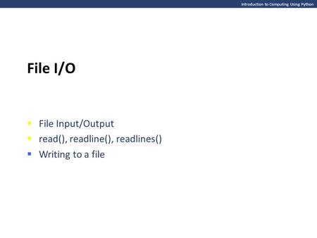 Introduction to Computing Using Python File I/O  File Input/Output  read(), readline(), readlines()  Writing to a file.
